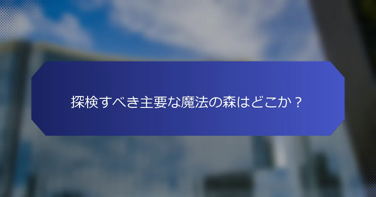 探検すべき主要な魔法の森はどこか？