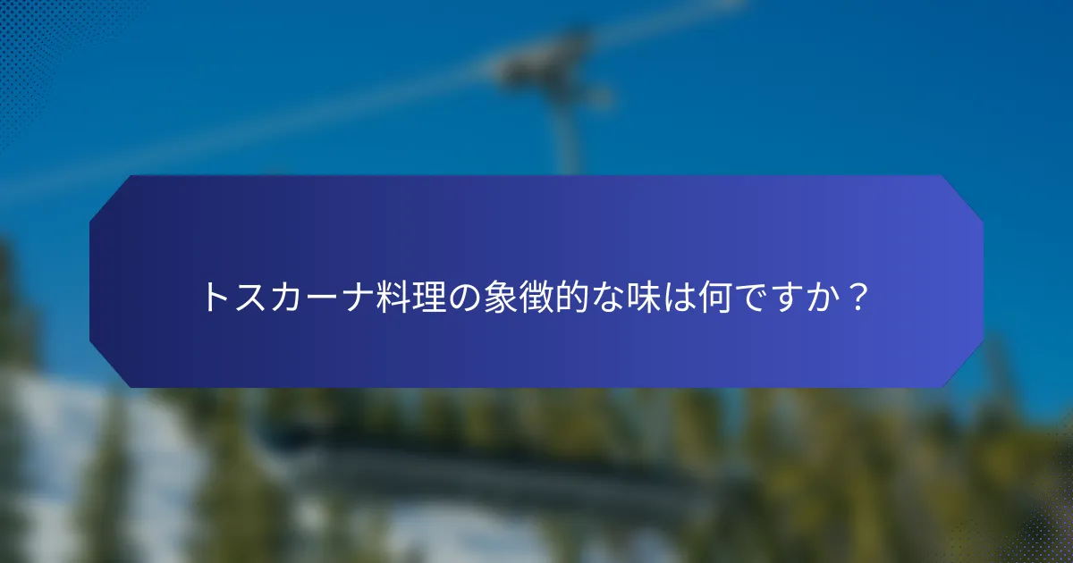 トスカーナ料理の象徴的な味は何ですか？