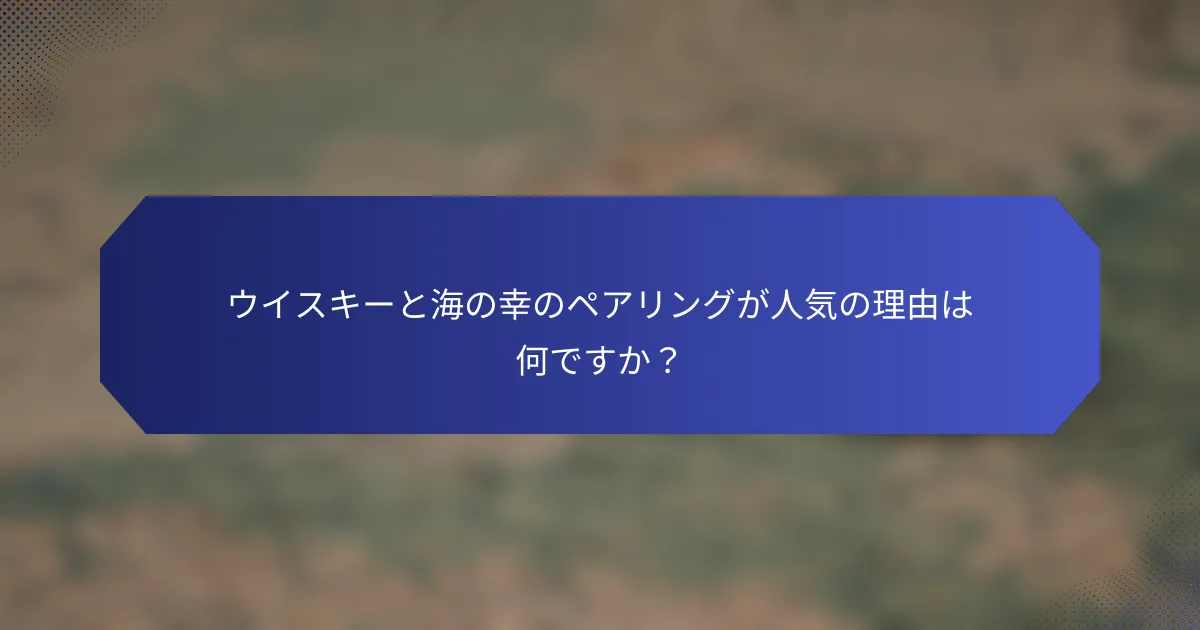ウイスキーと海の幸のペアリングが人気の理由は何ですか？