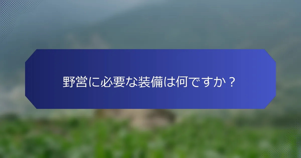 野営に必要な装備は何ですか？