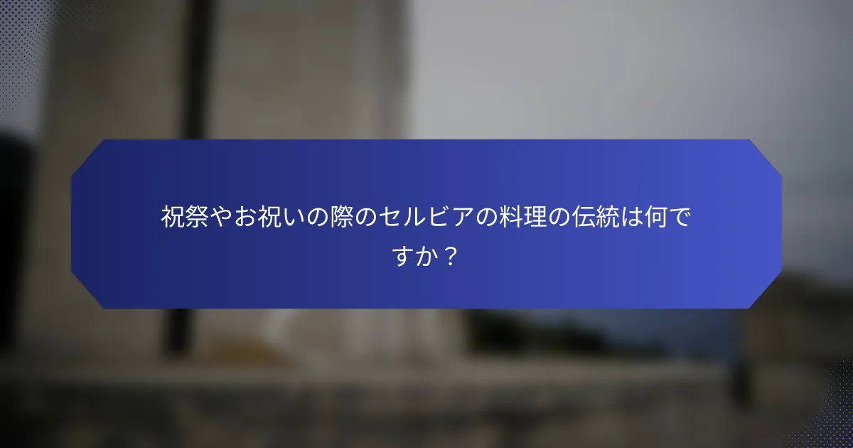 祝祭やお祝いの際のセルビアの料理の伝統は何ですか？