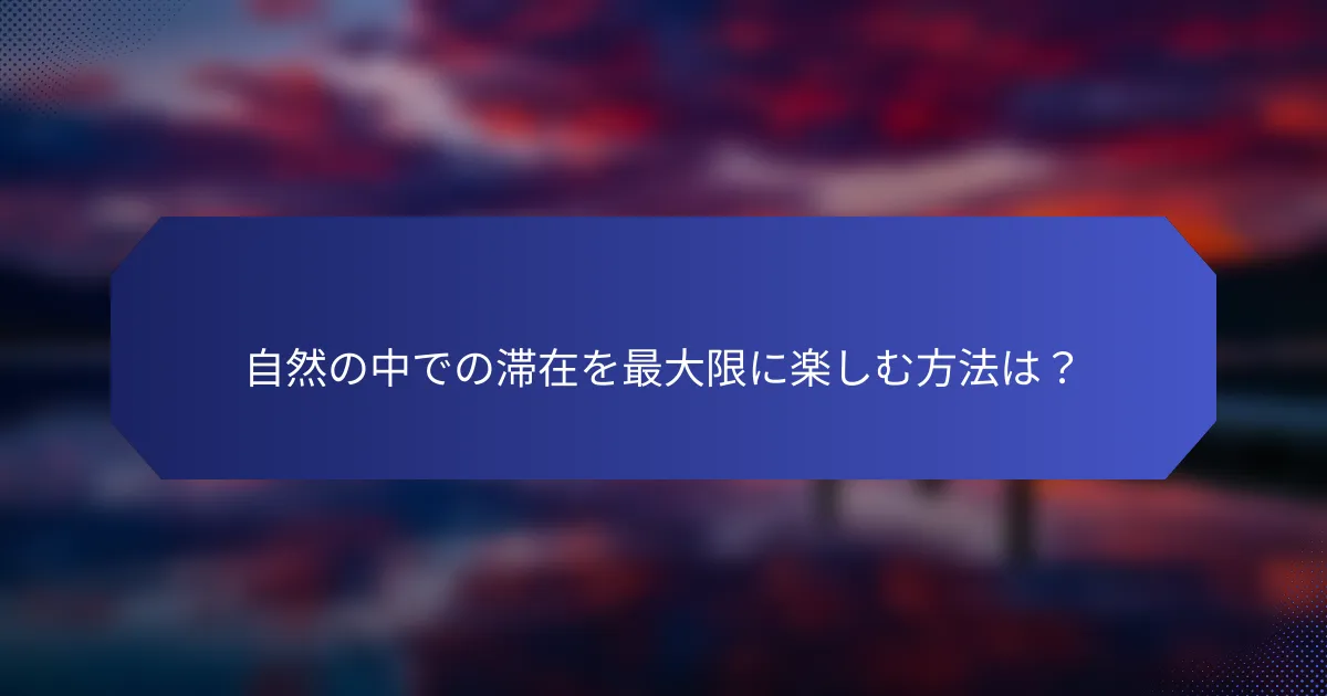 自然の中での滞在を最大限に楽しむ方法は？