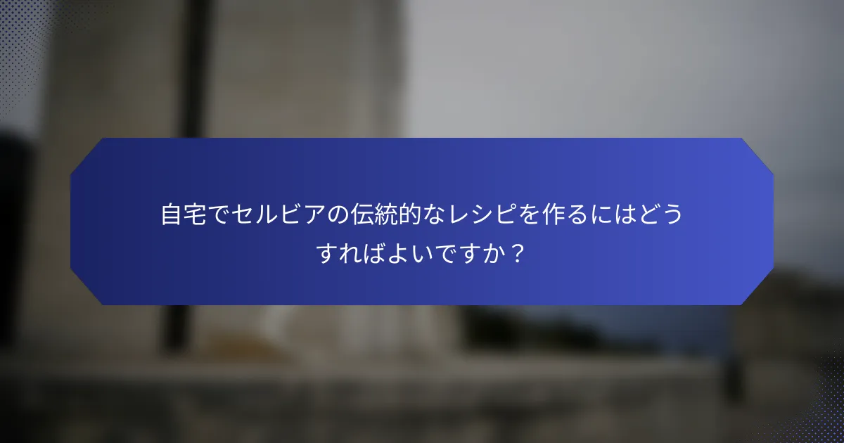 自宅でセルビアの伝統的なレシピを作るにはどうすればよいですか？
