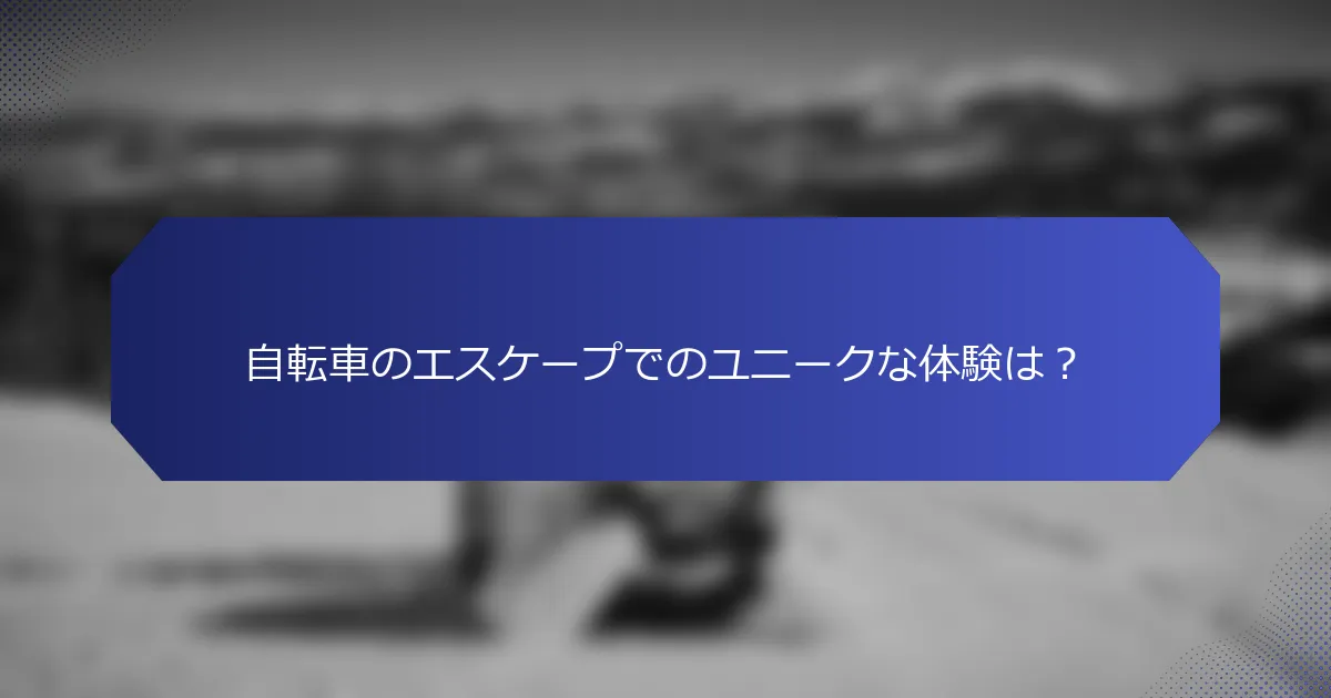 自転車のエスケープでのユニークな体験は？