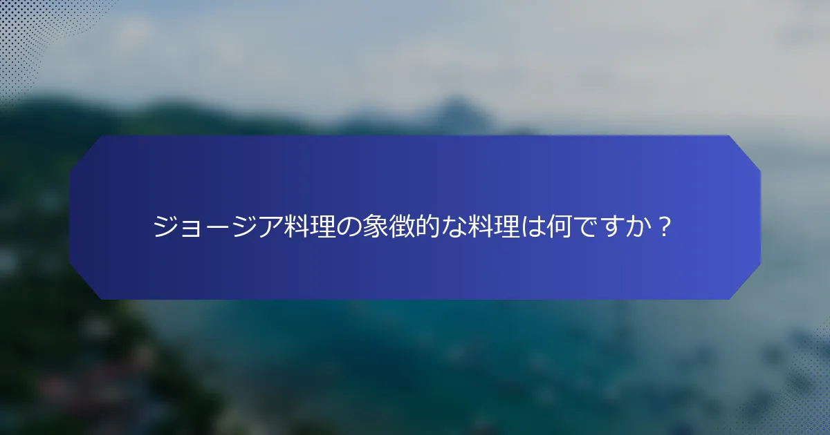 ジョージア料理の象徴的な料理は何ですか？